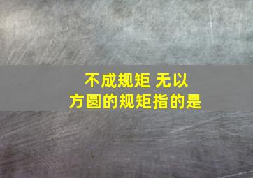 不成规矩 无以方圆的规矩指的是